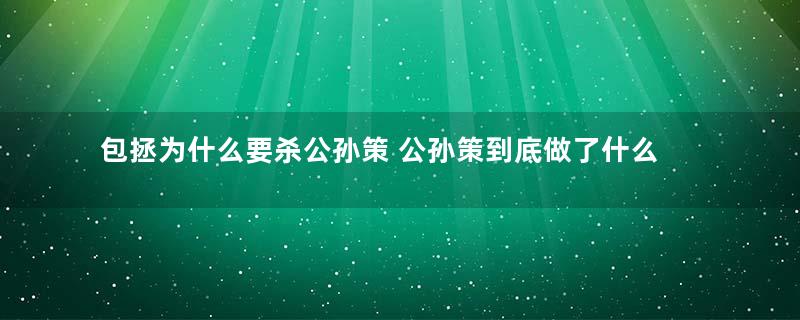 包拯为什么要杀公孙策 公孙策到底做了什么